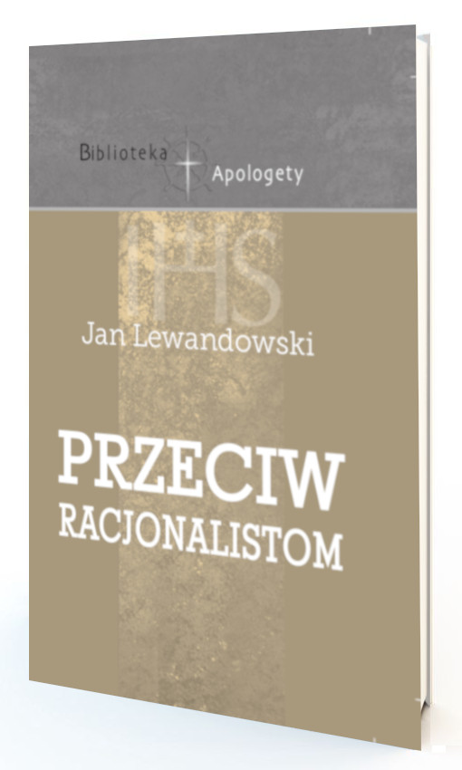 Biblioteka apologety<br/>PRZECIW RACJONALISTOM<br/>Jan Lewandowski